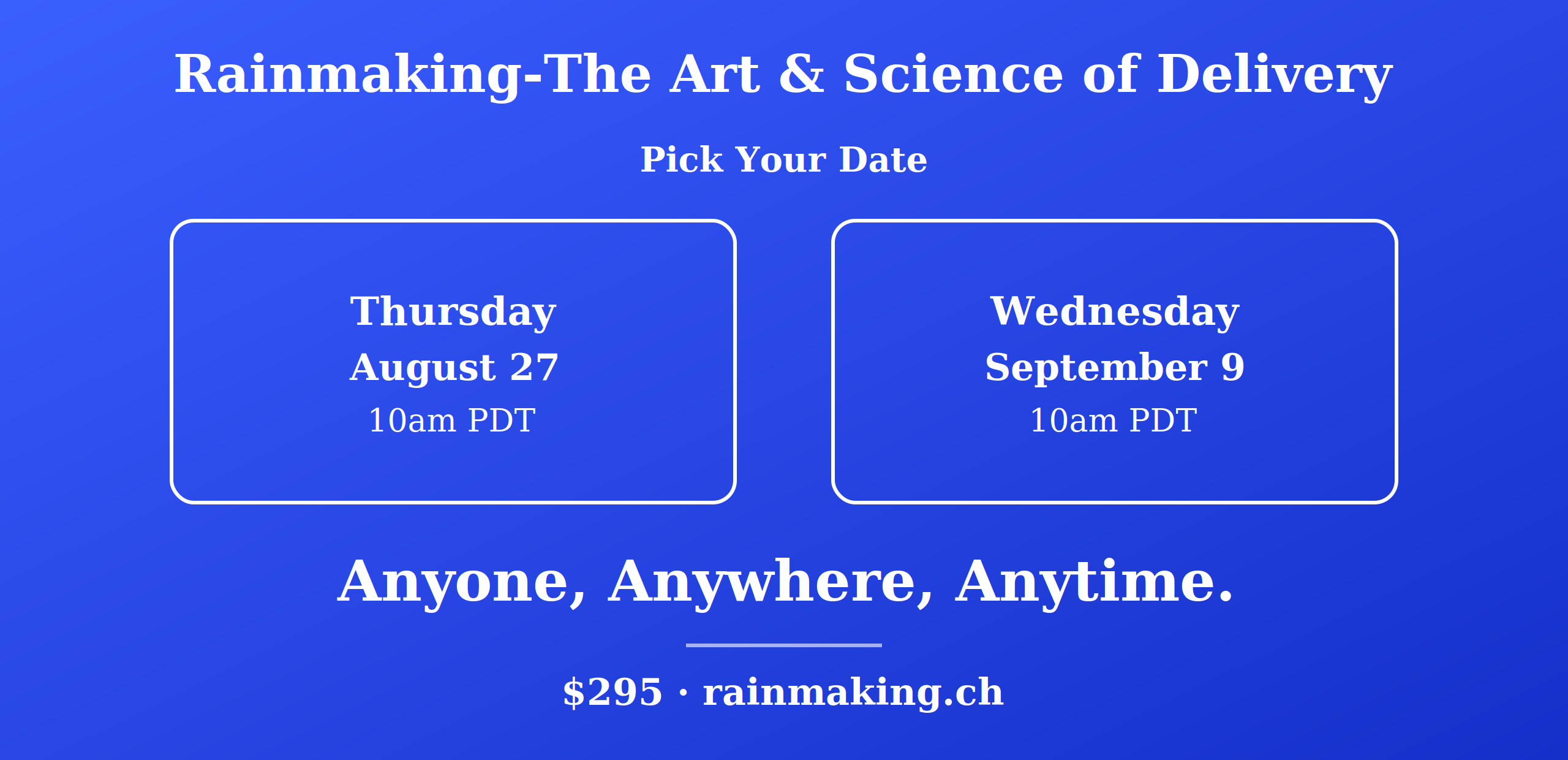 Rainmaking - The Art & Science of Delivery. Pick your date: Thursday August 27 or Wednesday September 9, 10am PDT. Anyone, Anywhere, Anytime. $295, rainmaking.ch