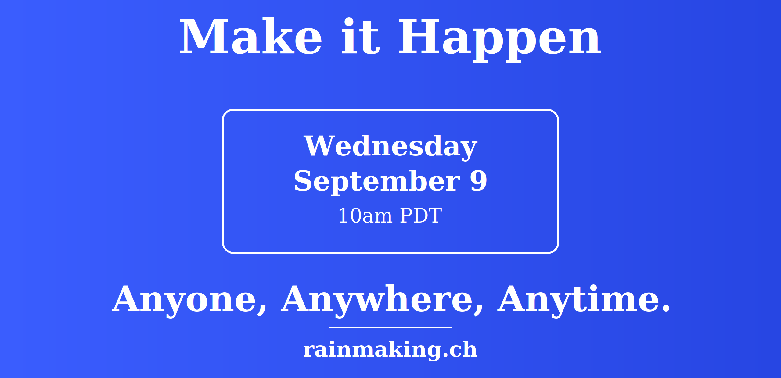 Make it Happen: A Rainmaking Training. Wednesday September 9, 10am PDT. Anyone, Anywhere, Anytime. rainmaking.ch