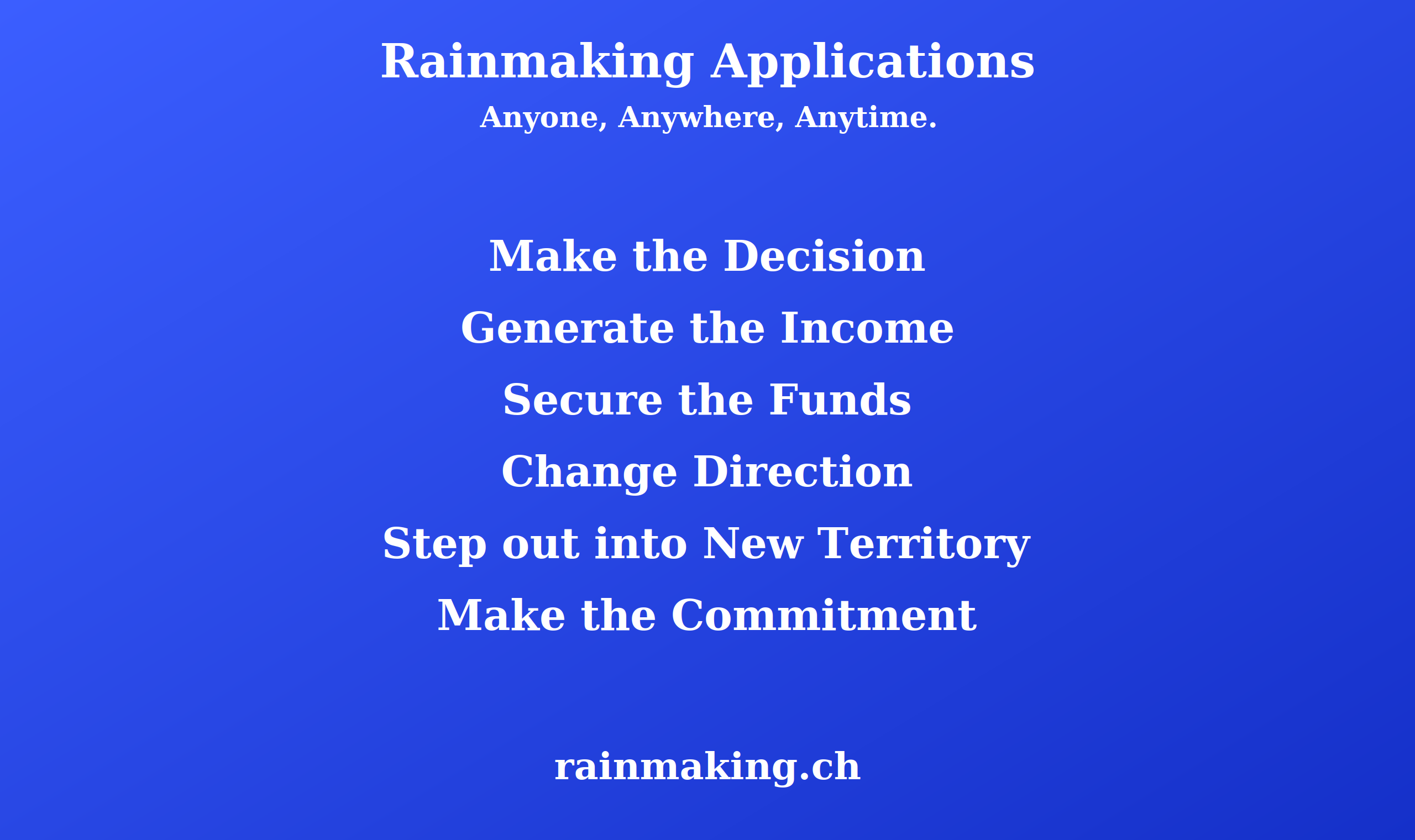 Rainmaking Applications - Anyone, Anywhere, Anytime. Make the Decision. Generate the Income. Secure the Funds. Change Direction. Step out into New Territory. Make the Commitment. rainmaking.ch